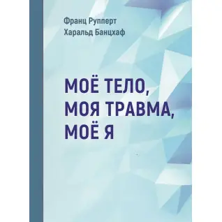 Моє тіло. Моя травма. Моє Я. Франц Рупперт , Гаральд Банцхаф
