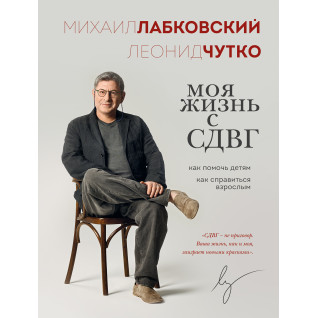 Моє життя зі СДУГ: як допомогти дітям, як упоратися дорослим. Михайло Лабковський, Леонід Чутко