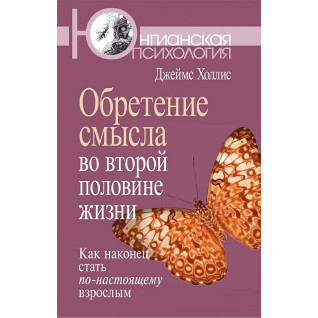 Обретение смысла во второй половине жизни. Как наконец стать по-настоящему взрослым Обретение смысла во второй половине жизни. Как наконец стать по-настоящему взрослым