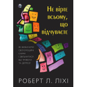 Не вірте всьому, що відчуваєте. Роберт Л. Ліхі