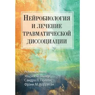 Нейробіологія та лікування травматичної дисоціації. Ульріх Ф. Ланіус, Сандра Л. Полсен, Френк М. Корріган