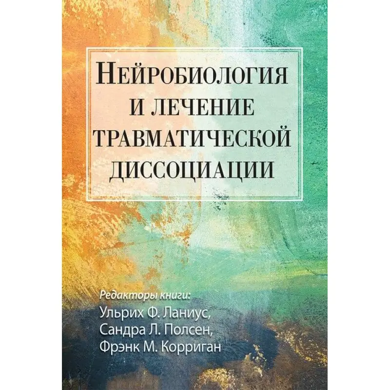 Нейробіологія та лікування травматичної дисоціації. Ульріх Ф. Ланіус, Сандра Л. Полсен, Френк М. Корріган