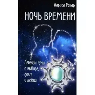 Ночь времени. Легенды луны о выборе, долге и любви . Лариса Ренар