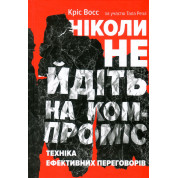 Ніколи не йдіть на компроміс. Техніка ефективних переговорів Тел Рез, Кріс Восс