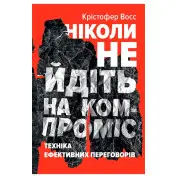 Ніколи не йдіть на компроміс. Техніка ефективних переговорів Тел Рез, Кріс Восс