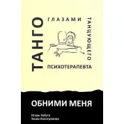 Обними меня. Танго глазами танцующего психотерапевта. Игорь Забута, Эмма Кологривова