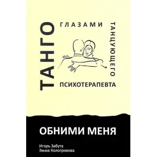 Обними меня. Танго глазами танцующего психотерапевта. Игорь Забута, Эмма Кологривова