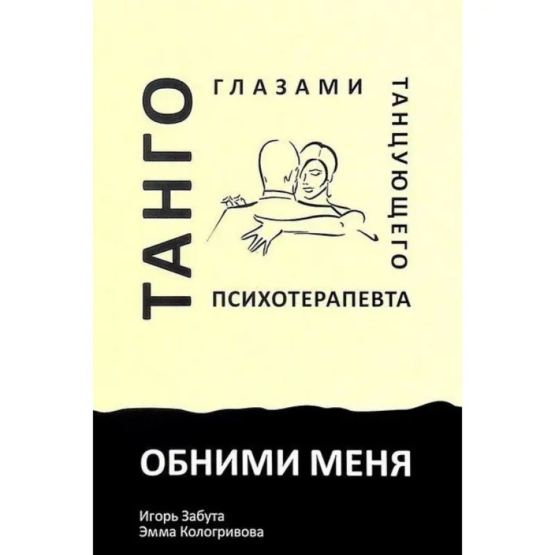 Обними меня. Танго глазами танцующего психотерапевта. Игорь Забута, Эмма Кологривова