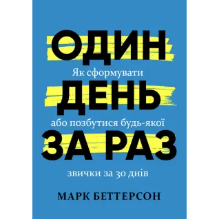 Один день за раз. Як сформувати або позбутися будь-якої звички за 30 днів. Марк Беттерсон
