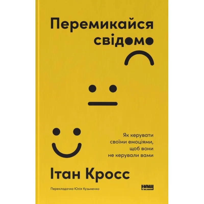 Перемикайся свідомо. Як керувати своїми емоціями, щоб вони не керували вами. Ітан Кросс