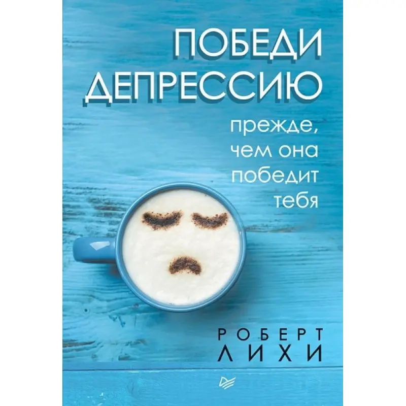 Переможи депресію перш ніж вона переможе тебе. Ліхі Роберт
