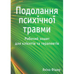 Подолання психічної травми. Робочий зошит для клієнтів та терапевтів. Яніна Фішер Подолання психічної травми. Робочий зошит для клієнтів та терапевтів. Яніна Фішер