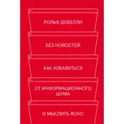 Без новин. Як позбутися від інформаційного шуму і мислити ясно. Рольф Добелли