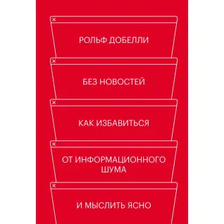 Без новин. Як позбутися від інформаційного шуму і мислити ясно. Рольф Добелли