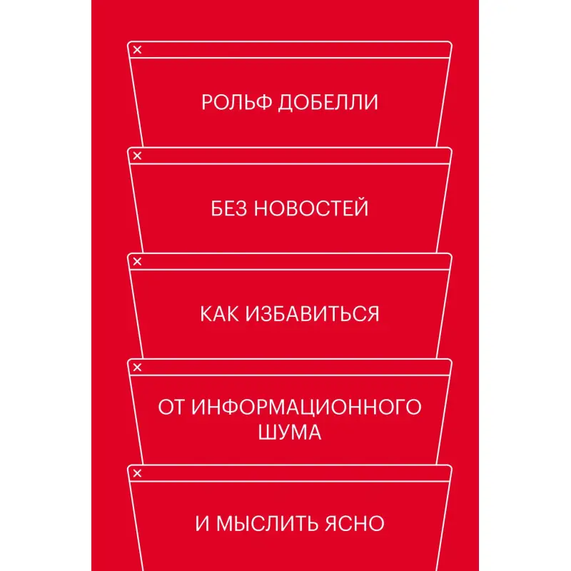 Без новин. Як позбутися від інформаційного шуму і мислити ясно. Рольф Добелли