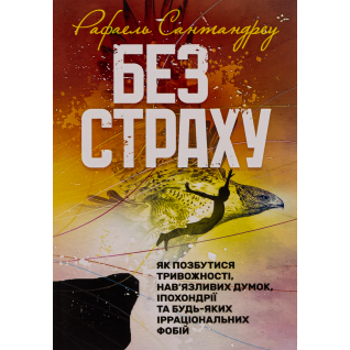 Без страху. Як позбутися тривожності, нав’язливих думок, іпохондрії та будь-яких ірраціональних фобій. Рафаель Сантандреу