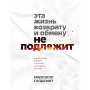Це життя поверненню та обміну не підлягає. Як побудувати майбутнє, про яке не доведеться шкодувати. Маршалл Голдсміт