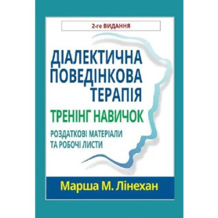 Діалектична поведінкова терапія. Тренінг навичок. Роздаткові матеріали та робочі листи, 2-ге вид. М. Лінехан(укр. мов) Діалектична поведінкова терапія. Тренінг навичок. Роздаткові матеріали та робочі листи, 2-ге вид. М. Лінехан(укр. мов)