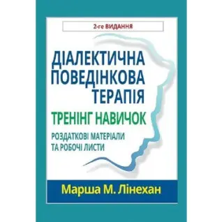 Диалектическая поведенческая терапия. Тренинг навыков. Раздаточные материалы и рабочие листы, 2-е изд. М. Линехан(укр.яз)