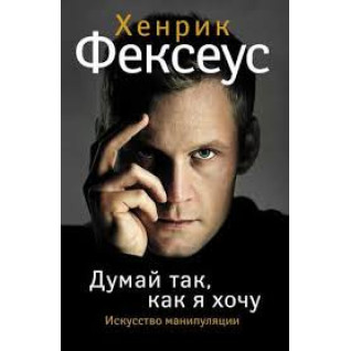 Думай так, как я хочу. Хенрик Фексеус (Твердый переплет) Думай так, как я хочу. Хенрик Фексеус (Твердый переплет)