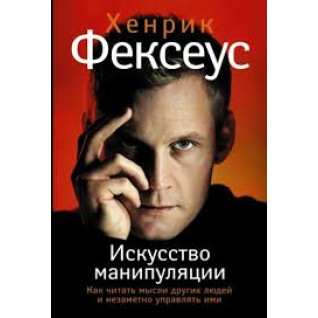 Хенрік Фексеус: Мистецтво маніпуляції. Як читати думки інших людей і непомітно керувати ними Хенрік Фексеус: Мистецтво маніпуляції. Як читати думки інших людей і непомітно керувати ними