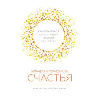 Управляй гормонами счастья. Как избавиться от негативных эмоций за 6 недель. Лоретта Грациано Бройнинг
