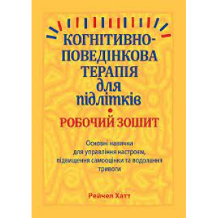 Когнітивно-поведінкова терапія для підлітків. Робочий зошит. Когнітивно-поведінкова терапія для підлітків. Робочий зошит.