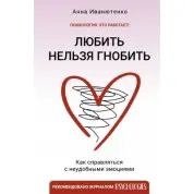Любить нельзя гнобить. Как справляться с неудобными эмоциями. Анна Иванютенко