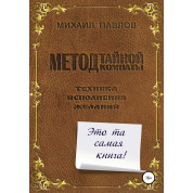 Метод тайной комнаты. Техника исполнения желаний. Михаил Павлов