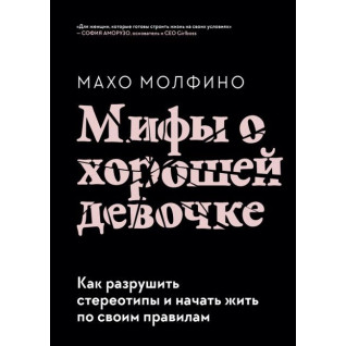 Мифы о хорошей девочке. Как разрушить стереотипы и начать жить по своим правилам.  Молфино Махо Мифы о хорошей девочке. Как разрушить стереотипы и начать жить по своим правилам.  Молфино Махо
