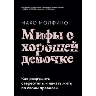 Мифы о хорошей девочке. Как разрушить стереотипы и начать жить по своим правилам.  Молфино Махо