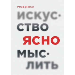 Искусство ясно мыслить. Рольф Добелли