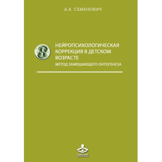 Нейропсихологічна корекція в дитячому віці. Семенович А.В. Нейропсихологічна корекція в дитячому віці. Семенович А.В.