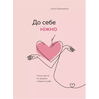 Ольга Примаченко. До себе ніжно. Книга про те, як цінувати і берегти себе  Ольга Примаченко. До себе ніжно. Книга про те, як цінувати і берегти себе