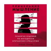 Прицільне мислення. Ухвалення рішень за методиками британських спецслужб. Оманд Девід