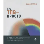 Про ТПВ — просто. Легкий для читання посібник із терапії прийняття та відповідальності. Расс Гарріс