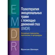Психотерапія емоційних травм за допомогою рухів очей (EMDR) Основні принципи, протоколи та процедури Френсін Шапіро