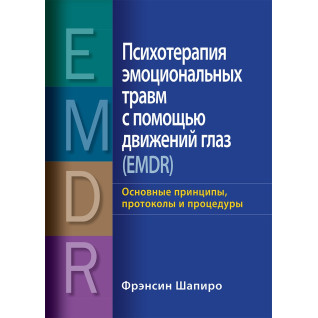 Психотерапія емоційних травм за допомогою рухів очей (EMDR) Основні принципи, протоколи та процедури Френсін Шапіро Психотерапія емоційних травм за допомогою рухів очей (EMDR) Основні принципи, протоколи та процедури Френсін Шапіро