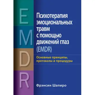 Психотерапия эмоциональных травм с помощью движений глаз (EMDR) Основные принципы, протоколы и процедуры Фрэнсин Шапиро