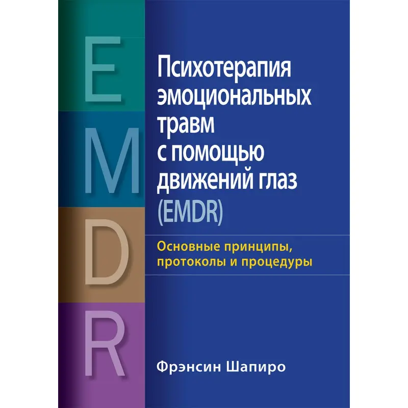 Психотерапія емоційних травм за допомогою рухів очей (EMDR) Основні принципи, протоколи та процедури Френсін Шапіро