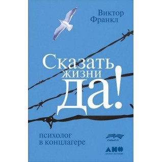 Сказать жизни «Да!». Психолог в концлагере. Виктор Франкл Сказать жизни «Да!». Психолог в концлагере. Виктор Франкл