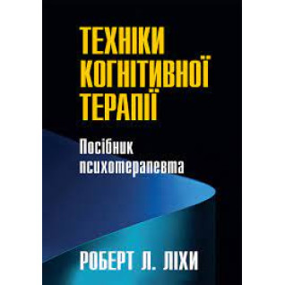 Техніки когнітивної терапії. Посібник психотерапевта. Роберт Ліхі (укр. мова) Техніки когнітивної терапії. Посібник психотерапевта. Роберт Ліхі (укр. мова)