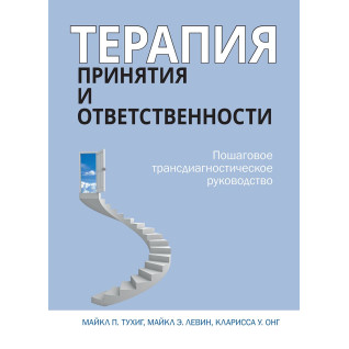 Терапія прийняття та відповідальності. Покрокове трансдіагностичне керівництво. Майкл Тухіг Терапія прийняття та відповідальності. Покрокове трансдіагностичне керівництво. Майкл Тухіг