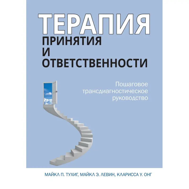Терапія прийняття та відповідальності. Покрокове трансдіагностичне керівництво. Майкл Тухіг