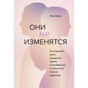 Они не изменятся. Как взрослым детям преодолеть травмы и освободиться от токсичного влияния. Нина Браун