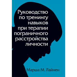 Руководство по тренингу навыков при терапии пограничного расстройства личности. Марша М. Лайнен Руководство по тренингу навыков при терапии пограничного расстройства личности. Марша М. Лайнен