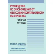 Руководство по освобождению от обсессивно-компульсивного расстройства. Рабочая тетрадь. Брюс М. Хайман, Черлин Педрик