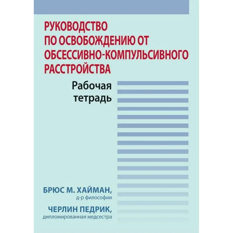 Руководство по освобождению от обсессивно-компульсивного расстройства. Рабочая тетрадь. Брюс М. Хайман, Черлин Педрик
