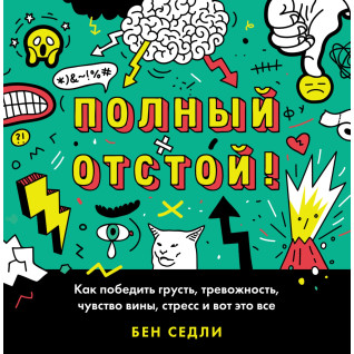 Полный отстой! Как победить грусть, тревожность, чувство вины, стресс и вот это все. Бен Седли Полный отстой! Как победить грусть, тревожность, чувство вины, стресс и вот это все. Бен Седли