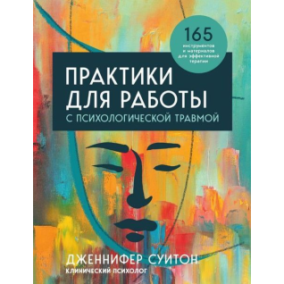 Практики для роботи з психологічною травмою. 165 інструментів та матеріалів для ефективної терапії. Дженніфер Суїтон Практики для роботи з психологічною травмою. 165 інструментів та матеріалів для ефективної терапії. Дженніфер Суїтон